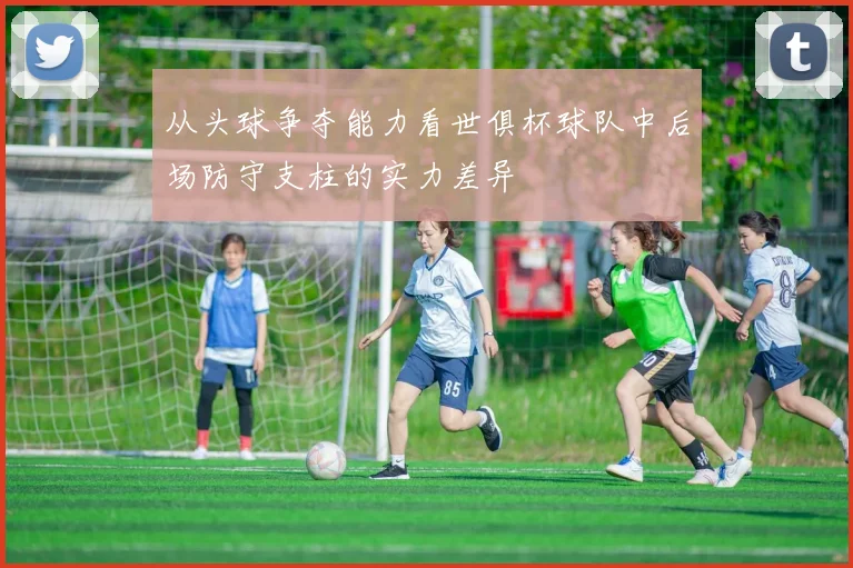 从头球争夺能力看世俱杯球队中后场防守支柱的实力差异