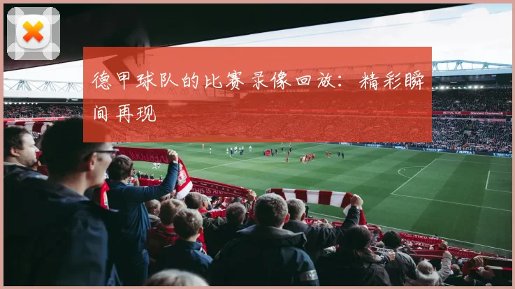 德甲球队的比赛录像回放：精彩瞬间再现