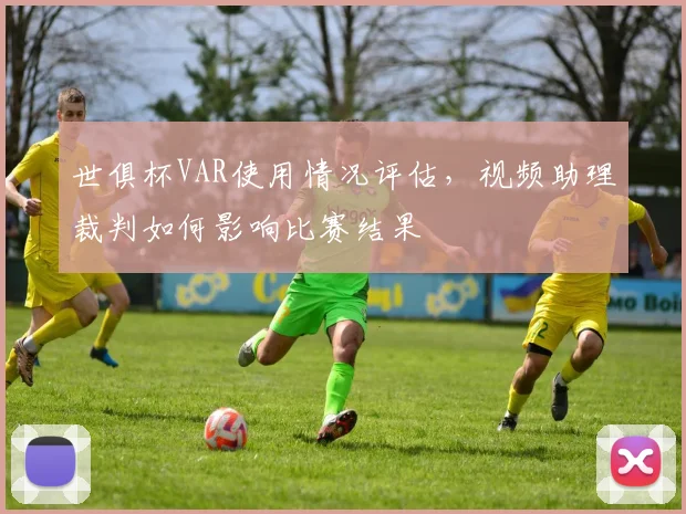 世俱杯VAR使用情况评估，视频助理裁判如何影响比赛结果