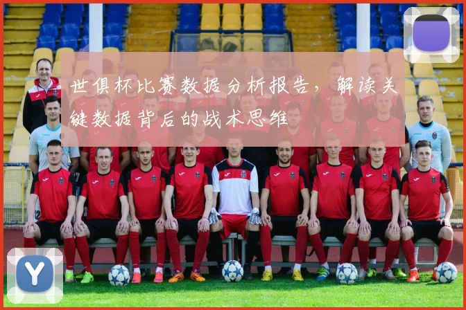 世俱杯比赛数据分析报告，解读关键数据背后的战术思维