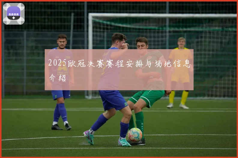 2025欧冠决赛赛程安排与场地信息介绍