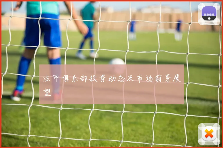 法甲俱乐部投资动态及市场前景展望