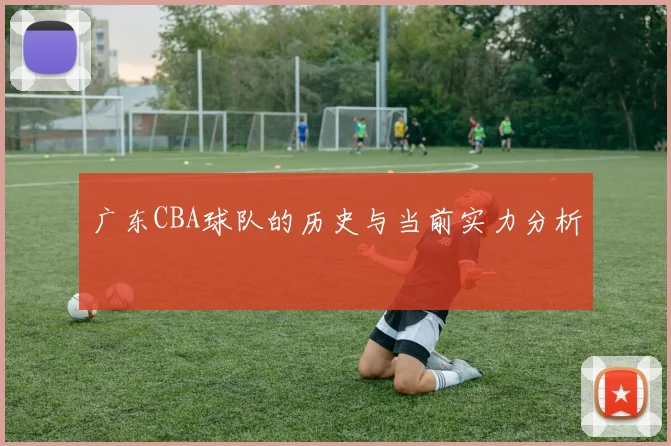 广东CBA球队的历史与当前实力分析