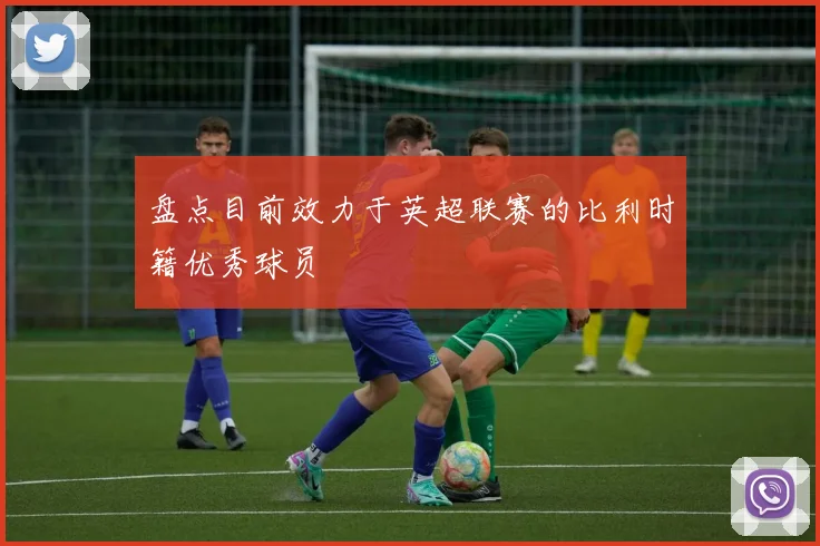 盘点目前效力于英超联赛的比利时籍优秀球员