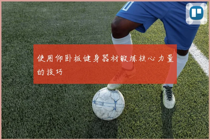 使用仰卧板健身器材锻炼核心力量的技巧