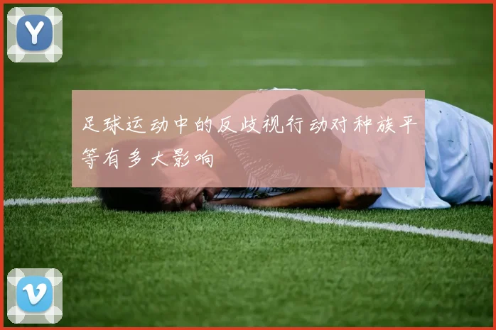 足球运动中的反歧视行动对种族平等有多大影响