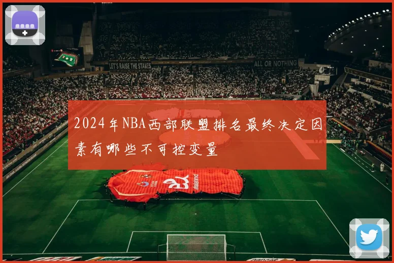 2024年NBA西部联盟排名最终决定因素有哪些不可控变量